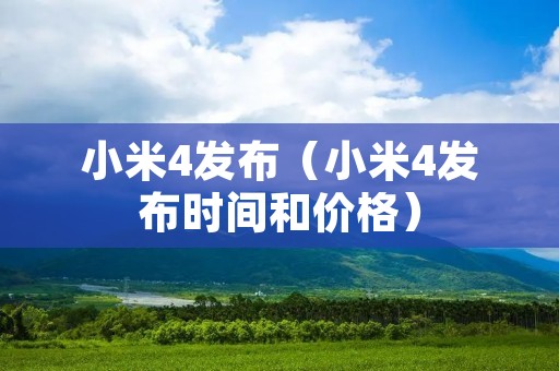 小米4发布(小米4发布时间和价格) 小米4发布(小米4发布时间和价格)