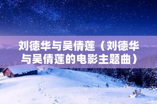 刘德华与吴倩莲(刘德华与吴倩莲的电影主题曲) 刘德华与吴倩莲(刘德华与吴倩莲的电影主题曲)