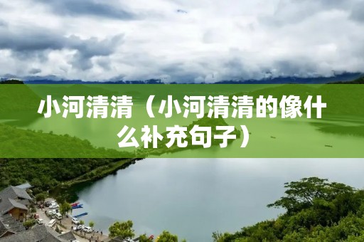 小河清清（小河清清的像什么补充句子）
