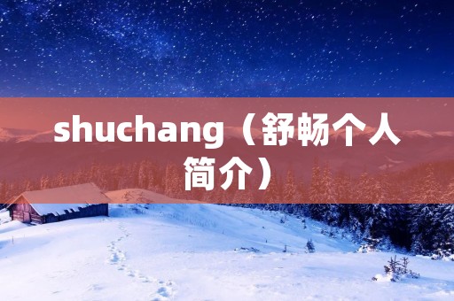 shuchang(舒畅个人简介) shuchang(舒畅个人简介)