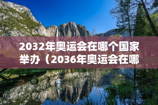2032年奥运会在哪个国家举办（2036年奥运会在哪个国家举办）