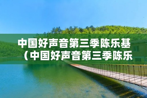 中国好声音第三季陈乐基（中国好声音第三季陈乐基光辉岁月）