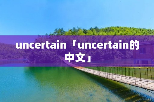 uncertain「uncertain的中文」