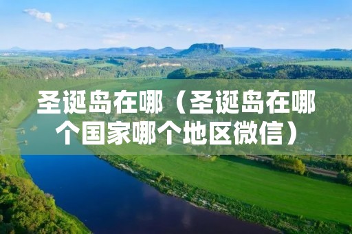 圣诞岛在哪(圣诞岛在哪个国家哪个地区微信) 圣诞岛在哪(圣诞岛在哪个国家哪个地区微信)