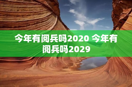 今年有阅兵吗2020 今年有阅兵吗2029
