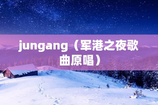 jungang（军港之夜歌曲原唱）