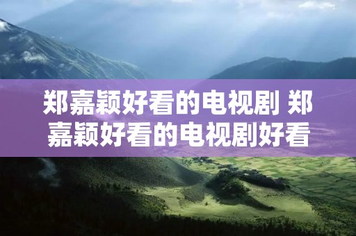郑嘉颖好看的电视剧 郑嘉颖好看的电视剧好看