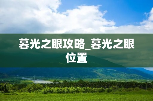 暮光之眼攻略_暮光之眼位置 暮光之眼攻略_暮光之眼位置