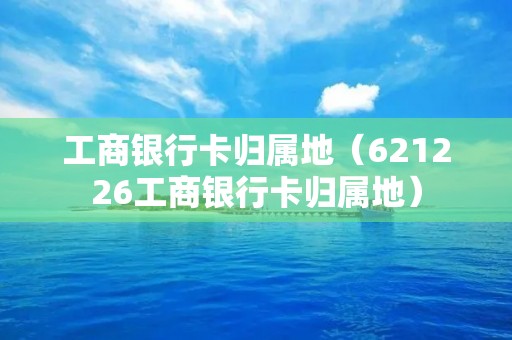 工商**卡归属地（621226工商**卡归属地）