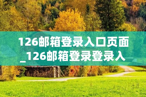 126邮箱登录入口页面_126邮箱登录登录入口官方