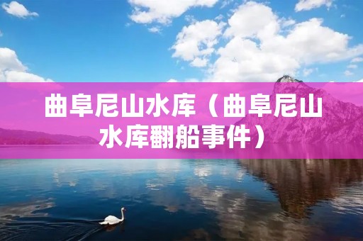 曲阜尼山水库(曲阜尼山水库翻船事件) 曲阜尼山水库(曲阜尼山水库翻船事件)