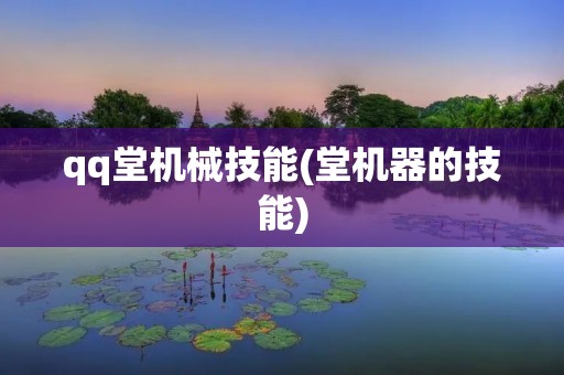qq堂机械技能(堂机器的技能)