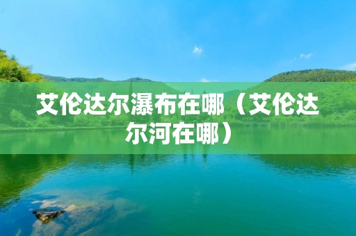 艾伦达尔瀑布在哪（艾伦达尔河在哪）