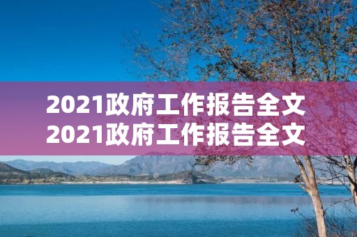 2021政府工作报告全文 2021政府工作报告全文 新华社