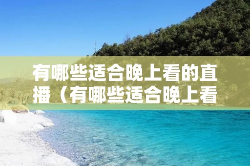 有哪些适合晚上看的直播（有哪些适合晚上看的直播软件）