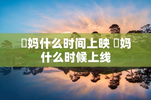 囧妈什么时间上映 囧妈什么时候上线