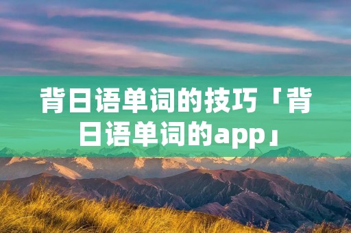 背日语单词的技巧「背日语单词的app」