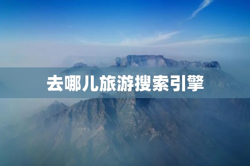 去哪儿旅游搜索引擎 去哪儿旅游搜索引擎