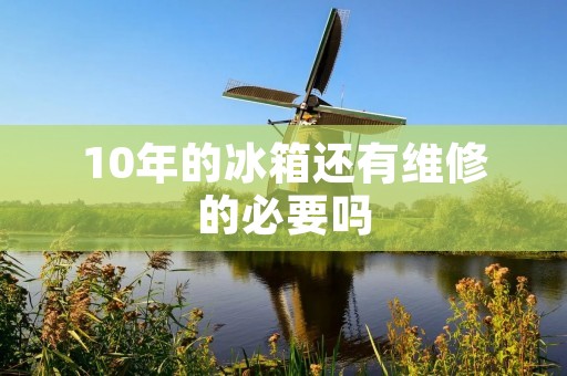 10年的冰箱还有维修的必要吗