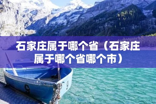 石家庄属于哪个省（石家庄属于哪个省哪个市）