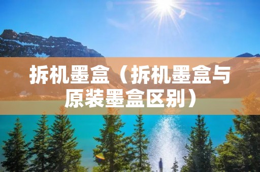 拆机墨盒（拆机墨盒与原装墨盒区别）