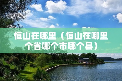 恒山在哪里（恒山在哪里个省哪个市哪个县）
