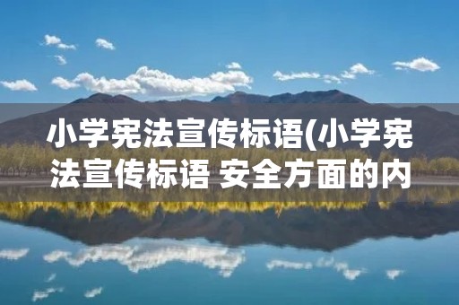 小学宪法宣传标语(小学宪法宣传标语 安全方面的内容)