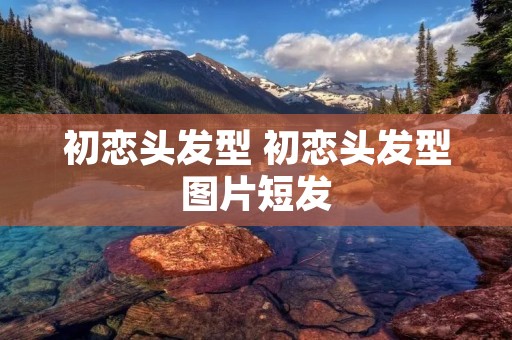 初恋头发型 初恋头发型图片短发