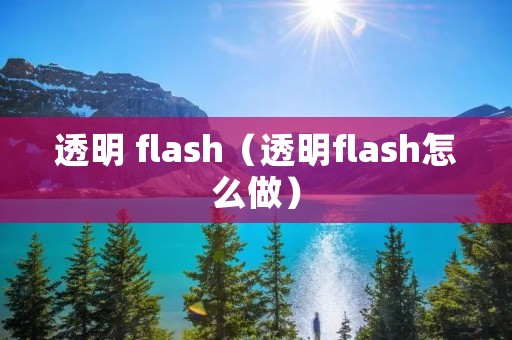 透明 flash(透明flash怎么做) 透明 flash(透明flash怎么做)