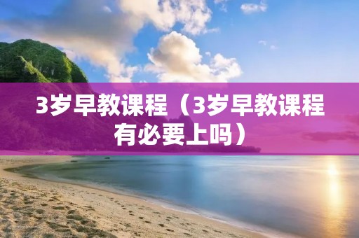 3岁早教课程(3岁早教课程有必要上吗) 3岁早教课程(3岁早教课程有必要上吗)