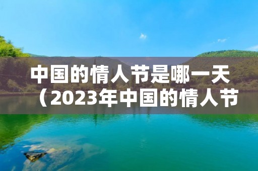 中国的情人节是哪一天（2023年中国的情人节是哪一天）