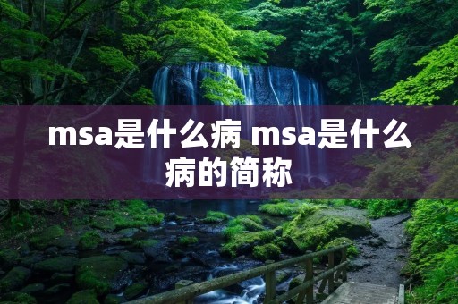 msa是什么病 msa是什么病的简称 msa是什么病 msa是什么病的简称