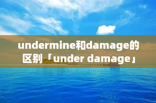 undermine和damage的区别「under damage」