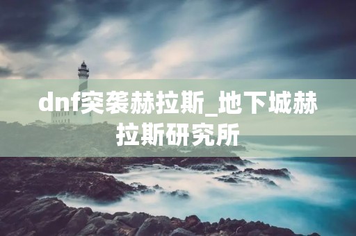 dnf突袭赫拉斯_地下城赫拉斯研究所