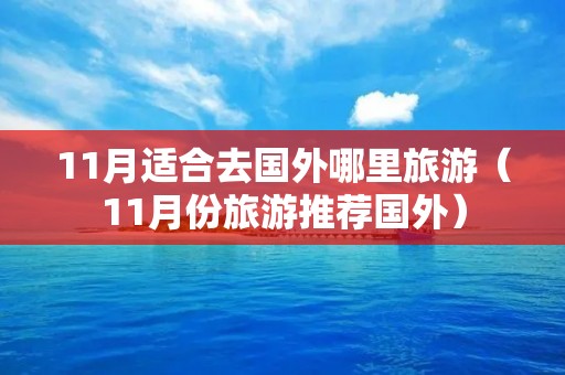 11月适合去国外哪里旅游（11月份旅游推荐国外）