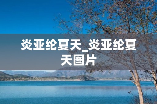 炎亚纶夏天_炎亚纶夏天图片