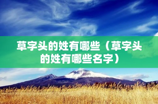 草字头的姓有哪些（草字头的姓有哪些名字）