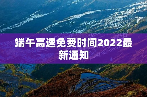 端午高速免费时间2022最新通知 端午高速免费时间2022最新通知