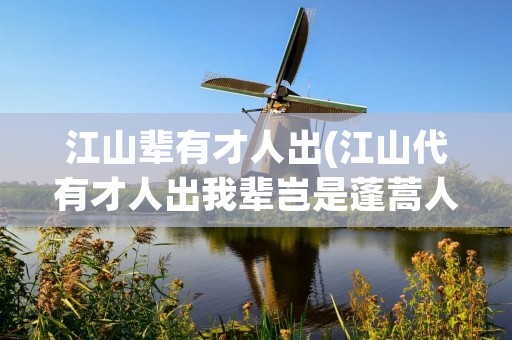 江山辈有才人出(江山代有才人出我辈岂是蓬蒿人)