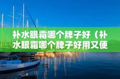 补水眼霜哪个牌子好（补水眼霜哪个牌子好用又便宜）