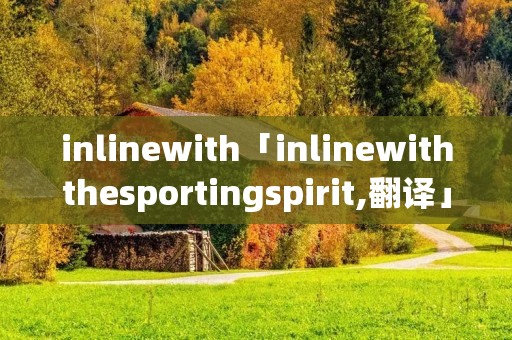inlinewith「inlinewiththesportingspirit,翻译」