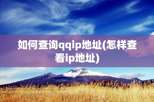 如何查询qqip地址(怎样查看ip地址) 如何查询qqip地址(怎样查看ip地址)