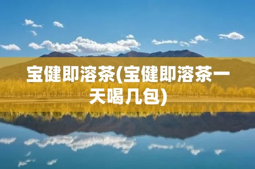 宝健即溶茶(宝健即溶茶一天喝几包)