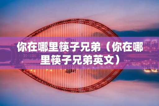 你在哪里筷子兄弟（你在哪里筷子兄弟英文）
