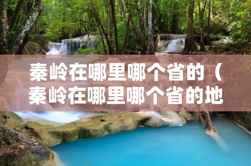 秦岭在哪里哪个省的（秦岭在哪里哪个省的地图）