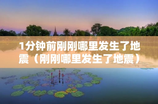 1分钟前刚刚哪里发生了地震(刚刚哪里发生了地震) 1分钟前刚刚哪里发生了地震(刚刚哪里发生了地震)