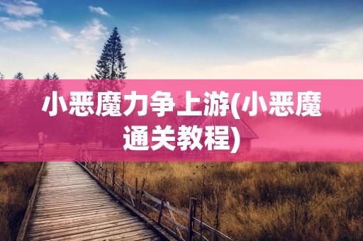 小恶魔力争上游(小恶魔通关教程) 小恶魔力争上游(小恶魔通关教程)