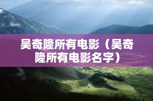 吴奇隆所有电影（吴奇隆所有电影名字）