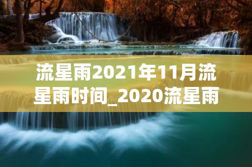 流星雨2021年11月流星雨时间_2020流星雨11月