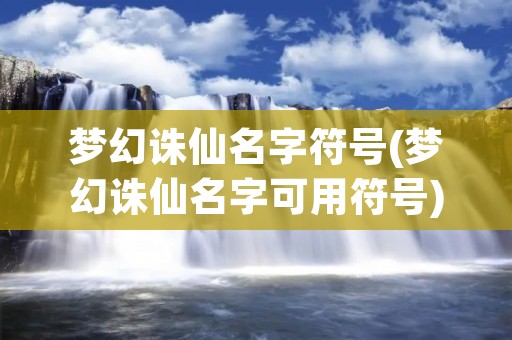 梦幻诛仙名字符号(梦幻诛仙名字可用符号) 梦幻诛仙名字符号(梦幻诛仙名字可用符号)
